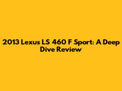 2013 Lexus LS 460 F Sport: A Deep Dive Review
