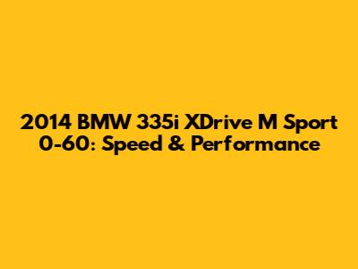 2014 BMW 335i XDrive M Sport 0-60: Speed & Performance