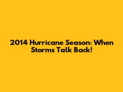 2014 Hurricane Season: When Storms Talk Back!