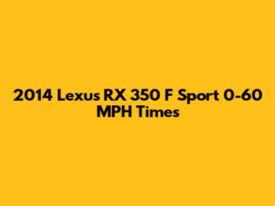 2014 Lexus RX 350 F Sport 0-60 MPH Times