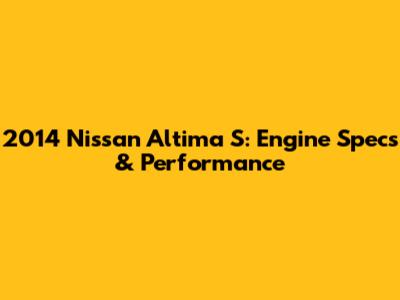 2014 Nissan Altima S: Engine Specs & Performance