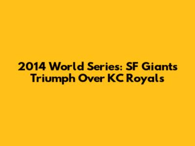 2014 World Series: SF Giants Triumph Over KC Royals