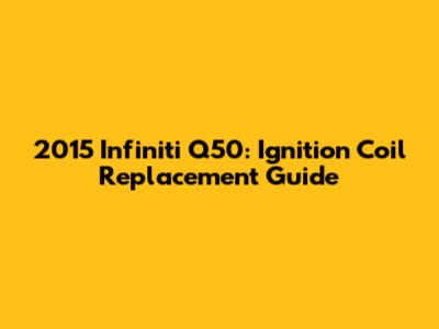 2015 Infiniti Q50: Ignition Coil Replacement Guide