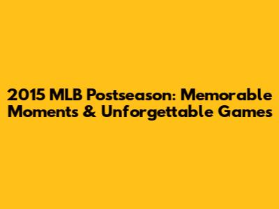 2015 MLB Postseason: Memorable Moments & Unforgettable Games