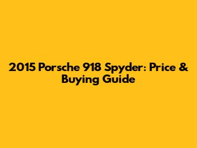2015 Porsche 918 Spyder: Price & Buying Guide