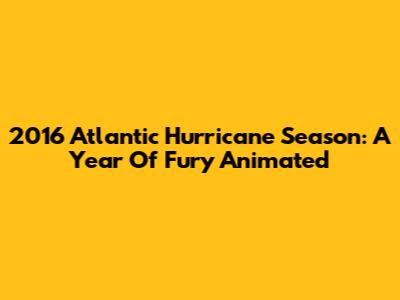 2016 Atlantic Hurricane Season: A Year Of Fury Animated