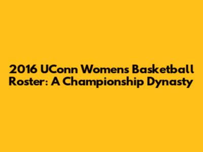 2016 UConn Women's Basketball Roster: A Championship Dynasty