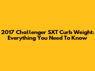 2017 Challenger SXT Curb Weight: Everything You Need To Know