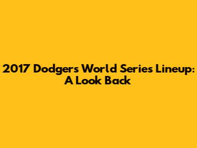 2017 Dodgers World Series Lineup: A Look Back
