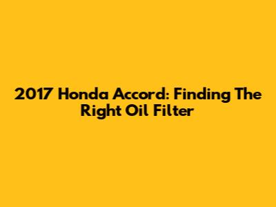 2017 Honda Accord: Finding The Right Oil Filter