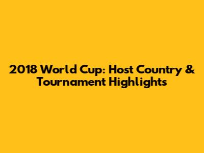 2018 World Cup: Host Country & Tournament Highlights