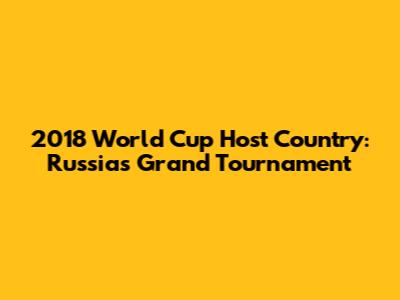 2018 World Cup Host Country: Russia's Grand Tournament