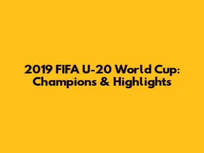 2019 FIFA U-20 World Cup: Champions & Highlights