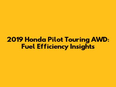 2019 Honda Pilot Touring AWD: Fuel Efficiency Insights