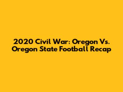 2020 Civil War: Oregon Vs. Oregon State Football Recap