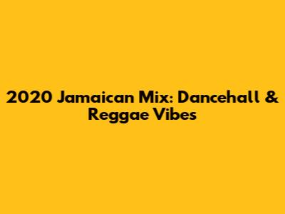 2020 Jamaican Mix: Dancehall & Reggae Vibes