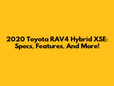 2020 Toyota RAV4 Hybrid XSE: Specs, Features, And More!