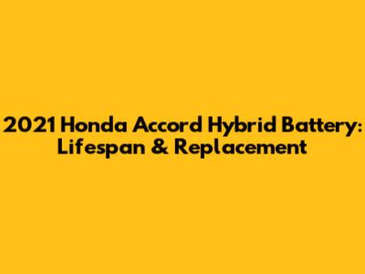 2021 Honda Accord Hybrid Battery: Lifespan & Replacement