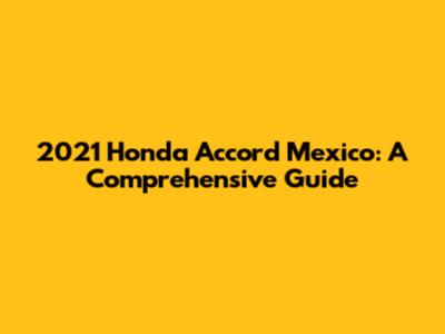 2021 Honda Accord Mexico: A Comprehensive Guide