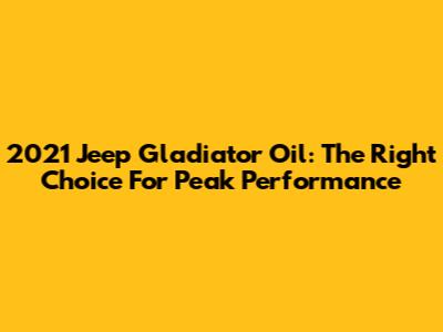 2021 Jeep Gladiator Oil: The Right Choice For Peak Performance