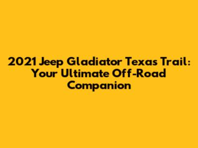 2021 Jeep Gladiator Texas Trail: Your Ultimate Off-Road Companion
