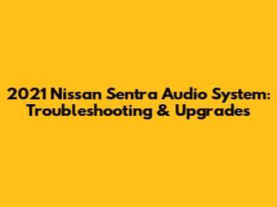 2021 Nissan Sentra Audio System: Troubleshooting & Upgrades