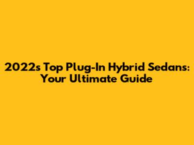 2022's Top Plug-In Hybrid Sedans: Your Ultimate Guide
