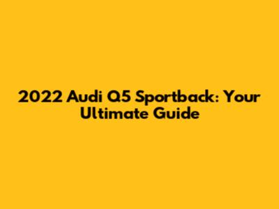 2022 Audi Q5 Sportback: Your Ultimate Guide