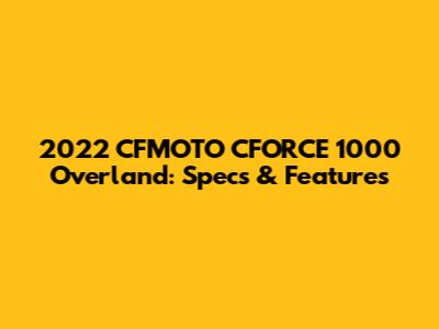 2022 CFMOTO CFORCE 1000 Overland: Specs & Features