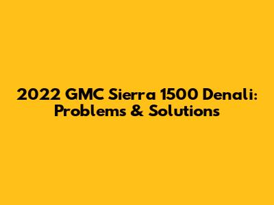 2022 GMC Sierra 1500 Denali: Problems & Solutions