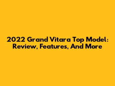 2022 Grand Vitara Top Model: Review, Features, And More