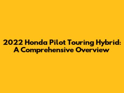 2022 Honda Pilot Touring Hybrid: A Comprehensive Overview
