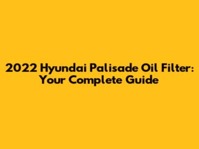 2022 Hyundai Palisade Oil Filter: Your Complete Guide