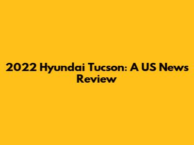 2022 Hyundai Tucson: A US News Review