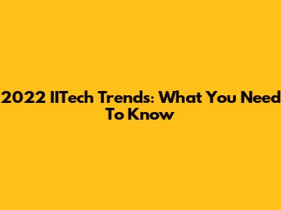 2022 IITech Trends: What You Need To Know