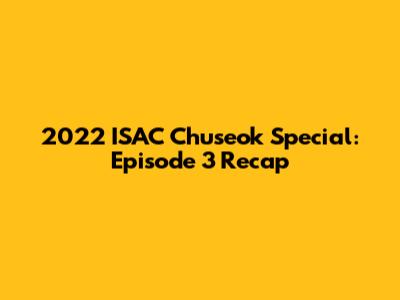 2022 ISAC Chuseok Special: Episode 3 Recap
