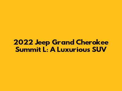 2022 Jeep Grand Cherokee Summit L: A Luxurious SUV