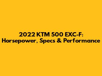 2022 KTM 500 EXC-F: Horsepower, Specs & Performance
