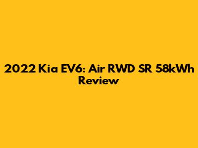 2022 Kia EV6: Air RWD SR 58kWh Review