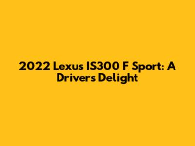 2022 Lexus IS300 F Sport: A Driver's Delight
