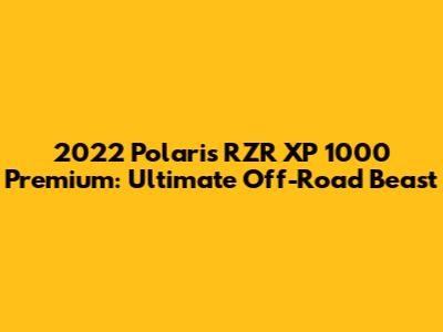 2022 Polaris RZR XP 1000 Premium: Ultimate Off-Road Beast