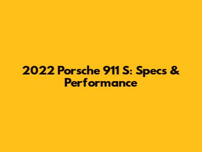 2022 Porsche 911 S: Specs & Performance