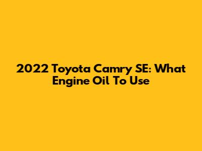 2022 Toyota Camry SE: What Engine Oil To Use