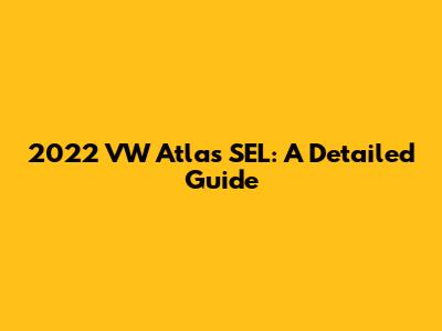 2022 VW Atlas SEL: A Detailed Guide