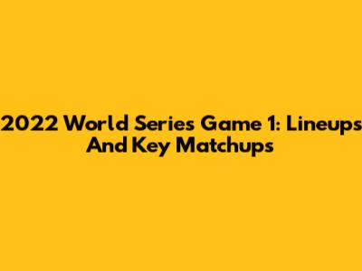 2022 World Series Game 1: Lineups And Key Matchups
