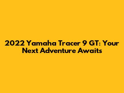 2022 Yamaha Tracer 9 GT: Your Next Adventure Awaits