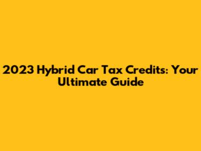 2023 Hybrid Car Tax Credits: Your Ultimate Guide