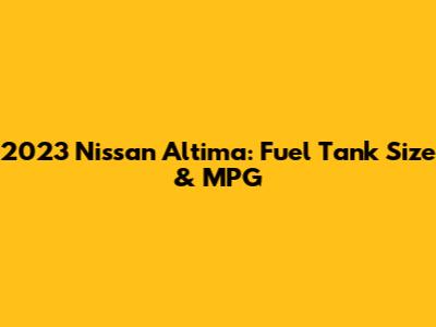 2023 Nissan Altima: Fuel Tank Size & MPG