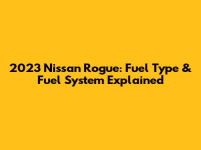 2023 Nissan Rogue: Fuel Type & Fuel System Explained