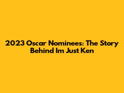 2023 Oscar Nominees: The Story Behind 'I'm Just Ken'